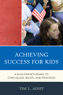 Achieving Success for Kids: A Plan for Returning to Core Values, Beliefs, and Principles - Adsit, Tim L
