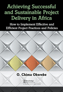 Achieving Successful and Sustainable Project Delivery in Africa: How to Implement Effective and Efficient Project Management Practices and Policies