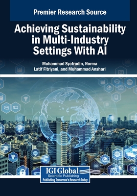 Achieving Sustainability in Multi-Industry Settings With AI - Syafrudin, Muhammad (Editor), and Fitriyani, Norma Latif (Editor), and Anshari, Muhammad (Editor)