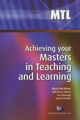 Achieving Your Masters in Teaching and Learning - McAteer, Mary, and Murtagh, Lisa, and Hallett, Fiona