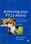 Achieving Your PTLLS Award: A Practical Guide to Successful Teaching in the Lifelong Learning Sector - Francis, Mary, and Gould, Jim
