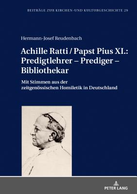 Achille Ratti / Papst Pius XI.: Predigtlehrer - Prediger - Bibliothekar: Mit Stimmen aus der zeitgenoessischen Homiletik in Deutschland - Weber, Christoph, and Reudenbach, Hermann-Josef