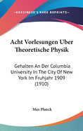 Acht Vorlesungen Uber Theoretische Physik: Gehalten an Der Columbia University in the City of New York Im Fruhjahr 1909.