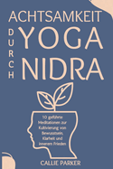 Achtsamkeit durch Yoga Nidra: 10 gef?hrte Meditationsskripte zur Kultivierung von Achtsamkeit, Klarheit und innerem Frieden