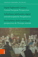 Achtzehntes Jahrhundert Digital / Digital Eighteenth Century / Dix-Huitieme Siecle Numerique: Zentraleuropaische Perspektiven / Central European Perspectives / Perspectives de l'Europe Centrale