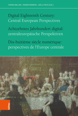 Achtzehntes Jahrhundert Digital / Digital Eighteenth Century / Dix-Huitieme Siecle Numerique: Zentraleuropaische Perspektiven / Central European Perspectives / Perspectives de l'Europe Centrale - Wallnig, Thomas (Editor), and Romberg, Marion (Editor), and Weis, Joelle (Editor)