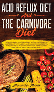 Acid Reflux Diet and The Carnivore Diet: How to learn to lose weight with a food plan in just 30 days with vegan and carnivorous recipes, through meal planning with fish, meat and gluten-free foods
