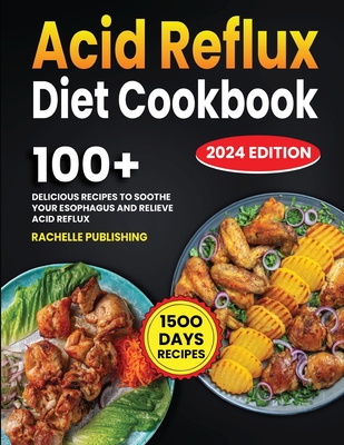 Acid Reflux Diet Cookbook: 1500 Days Delicious Recipes to Soothe Your Esophagus and Relieve Acid Reflux - Publishing, Rachelle