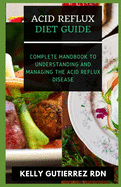 Acid Reflux Diet Guide: Complete Handbook to Understanding and Managing the Acid Reflux Disease