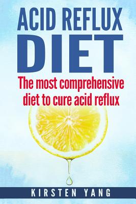 Acid Reflux Diet: The Most Comprehensive Diet to Cure Acid Reflux (Acid Reflux Treatment) - Yang, Kirsten