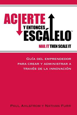 Acierte y Entonces Escalalo: Guia del Emprendedor para Crear y Administrar a Traves de la Innovacion. - Furr Phd, Nathan, and Ahlstrom, Paul