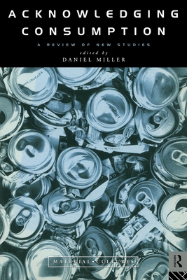Acknowledging Consumption - Miller, Daniel (Editor)