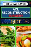 ACL Reconstruction Surgery Diet: Unlocking The Power Of Nutrition And Fueling Recovery For Knee Joint Healing And Regaining Strength