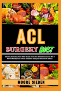 ACL Surgery Diet: Unlocking The Healing Power Within Through Elevate Your Rehabilitation Journey With A Nutrient-Rich Approach Tailored To Optimize Healing And Boost Overall Wellness