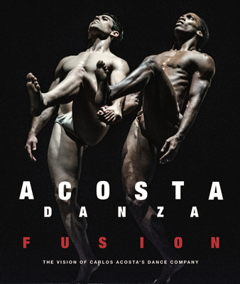 Acosta Danza: Fusion: The Vision of Carlos Acosta's Dance Company - Acosta, Carlos, and Giloy-Hirt, Petra (Editor)