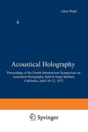 Acoustical Holography: Volume 4 Proceedings of the Fourth International Symposium on Acoustical Holography, Held in Santa Barbara, California, April 10-12, 1972