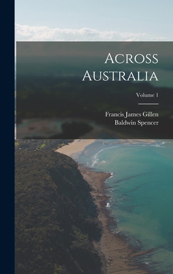 Across Australia; Volume 1 - Spencer, Baldwin, and Gillen, Francis James