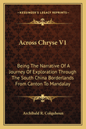 Across Chryse V1: Being The Narrative Of A Journey Of Exploration Through The South China Borderlands From Canton To Mandalay