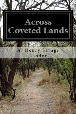 Across Coveted Lands: Or A Journey From Flushing (Holland) To Calcutta, Overland - Landor, A Henry Savage