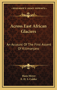 Across East African Glaciers: An Account of the First Ascent of Kilimanjaro
