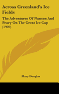 Across Greenland's Ice Fields: The Adventures Of Nansen And Peary On The Great Ice Cap (1902)