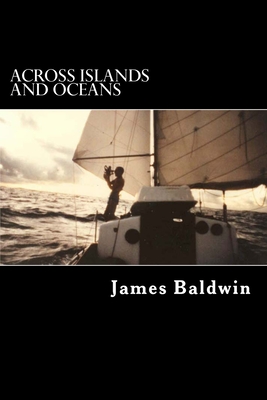 Across Islands and Oceans: A Journey Alone Around the World By Sail and By Foot - Baldwin, James