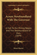Across Newfoundland with the Governor: A Visit to Our Mining Region and This Newfoundland of Ours (1879)