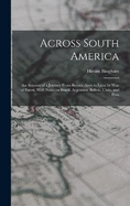 Across South America; an Account of a Journey From Buenos Aires to Lima by way of Potos, With Notes on Brazil, Argentina, Bolivia, Chile, and Peru