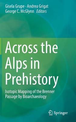 Across the Alps in Prehistory: Isotopic Mapping of the Brenner Passage by Bioarchaeology - Grupe, Gisela (Editor), and Grigat, Andrea (Editor), and McGlynn, George C. (Editor)