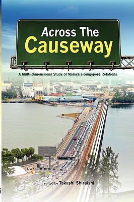 Across the Causeway: A Multi-Dimensional Study of Malaysia-Singapore Relations - Shiraishi, Takashi (Editor)