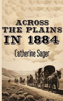 Across the Plains in 1884 - Sager, Catherine