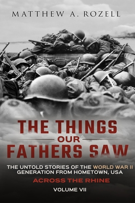 Across the Rhine: The Things Our Fathers Saw-The Untold Stories of the World War II Generation-Volume VII - Rozell, Matthew