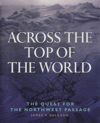 Across the Top of the World: The Quest for the Northwest Passage - Delgado, James