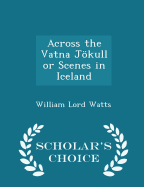Across the Vatna Jokull or Scenes in Iceland - Scholar's Choice Edition