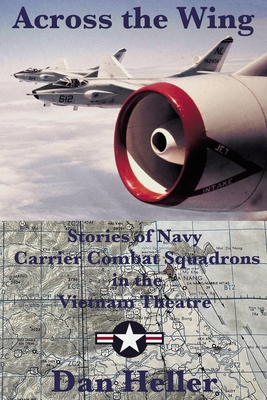 Across the Wing: Stories of Navy Carrier Combat Squadrons in the Vietnam Theatre - Heller, Dan