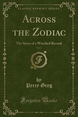 Across the Zodiac, Vol. 1: The Story of a Wrecked Record (Classic Reprint) - Greg, Percy