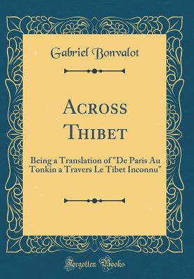 Across Thibet: Being a Translation of de Paris Au Tonkin a Travers Le Tibet Inconnu (Classic Reprint) - Bonvalot, Gabriel