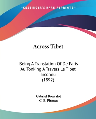 Across Tibet: Being A Translation Of De Paris Au Tonking A Travers Le Tibet Inconnu (1892) - Bonvalot, Gabriel, and Pitman, C B (Translated by)