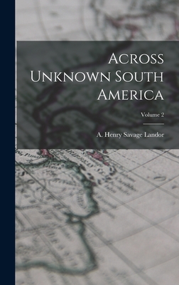 Across Unknown South America; Volume 2 - Henry Savage Landor, A