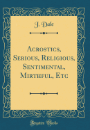 Acrostics, Serious, Religious, Sentimental, Mirthful, Etc (Classic Reprint)