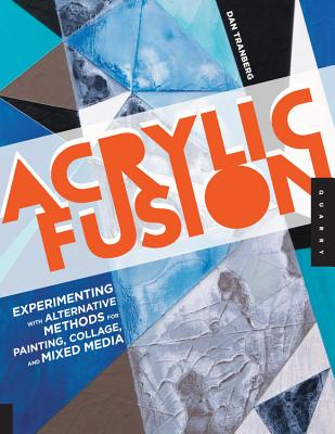 Acrylic Fusion: Experimenting with Alternative Methods for Painting and Collage - Tranberg, Dan