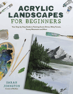 Acrylic Landscapes for Beginners: Your Step-By-Step Guide to Painting Scenic Drives, Misty Forests, Snowy Mountains and More