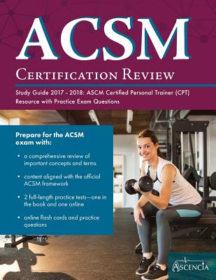 ACSM Certification Review Study Guide 2017-2018: ASCM Certified Personal Trainer (CPT) Resource with Practice Exam Questions - Acsm Personal Trainer Exam Prep Team, and Ascencia Test Prep