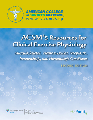 Acsm's Resources for Clinical Exercise Physiology: Musculoskeletal, Neuromuscular, Neoplastic, Immunologic and Hematologic Conditions - American College of Sports Medicine (Acsm) (Prepared for publication by)