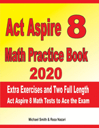 ACT Aspire 8 Math Practice Book 2020: Extra Exercises and Two Full Length Ged Math Tests to Ace the Exam