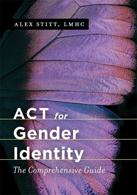ACT for Gender Identity: The Comprehensive Guide - Stitt, Alex