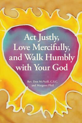 ACT Justly, Love Mercifully, and Walk Humbly with Your God - McNeill, Don, and Pfeil, Margaret