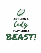 Act Like a Lady, Play Like a Beast: Rugby Notebooks/Journal for Women/Females/Girls (Funny/Gag/Banter Christmas/Xmas/Birthdays/Well Done Gifts/Presents From Husband, Boyfriend, Girlfriend, Friends)