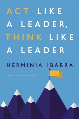 Act Like a Leader, Think Like a Leader - Ibarra, Herminia