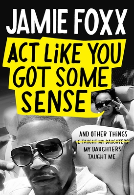 Act Like You Got Some Sense: And Other Things My Daughters Taught Me - Foxx, Jamie, and Chiles, Nick